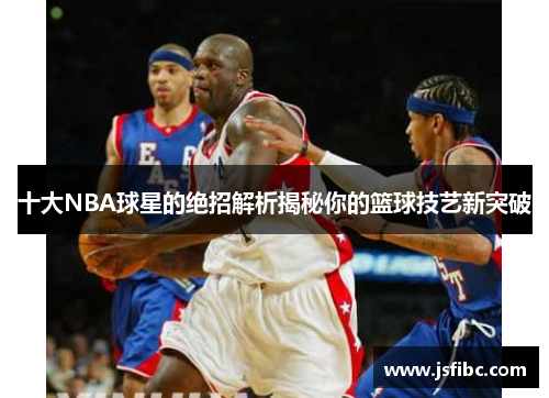 十大NBA球星的绝招解析揭秘你的篮球技艺新突破